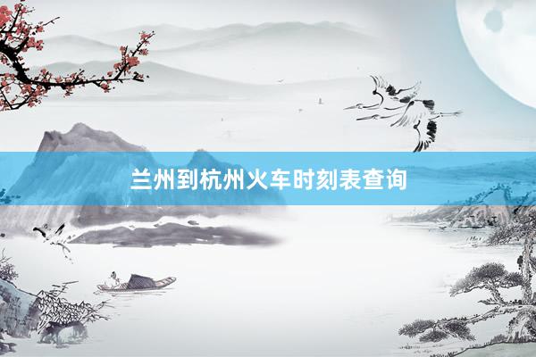 兰州到杭州火车时刻表查询