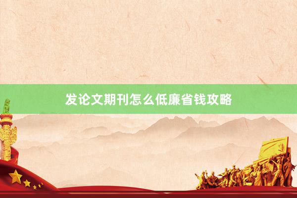 发论文期刊怎么低廉省钱攻略
