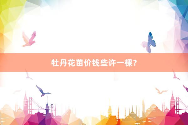 牡丹花苗价钱些许一棵？