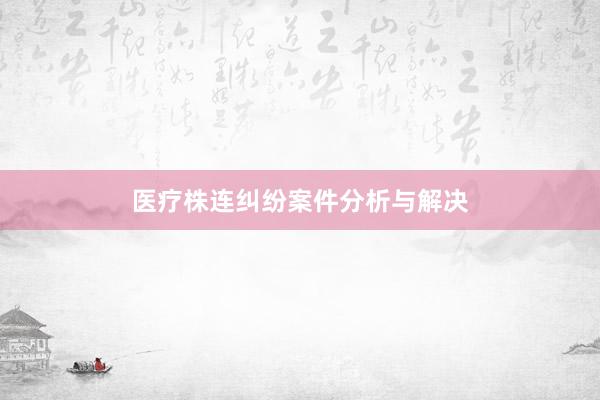 医疗株连纠纷案件分析与解决